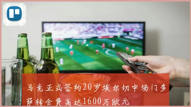 马竞正式签约20岁埃尔切中场门多萨转会费高达1600万欧元