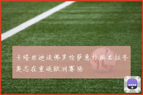 卡塔尔迪谈佛罗伦萨意外排名拉齐奥志在重返欧洲赛场