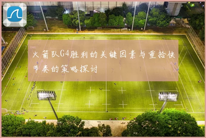 火箭队G4胜利的关键因素与重拾快节奏的策略探讨