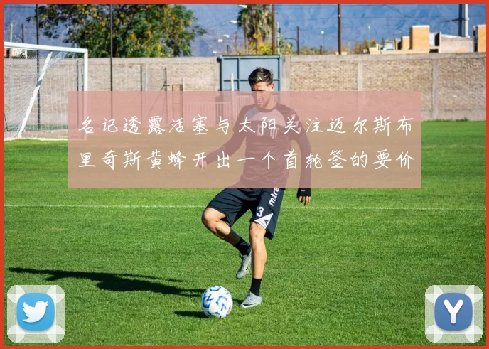 名记透露活塞与太阳关注迈尔斯布里奇斯黄蜂开出一个首轮签的要价