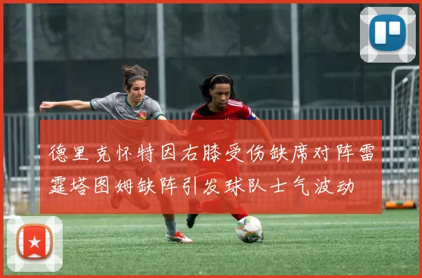 德里克怀特因右膝受伤缺席对阵雷霆塔图姆缺阵引发球队士气波动