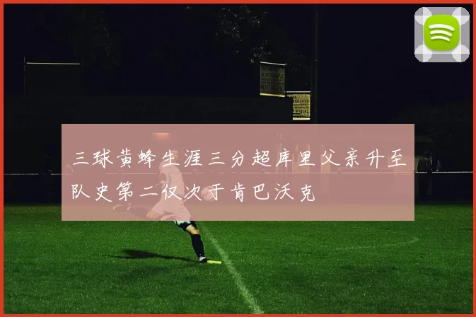 三球黄蜂生涯三分超库里父亲升至队史第二仅次于肯巴沃克