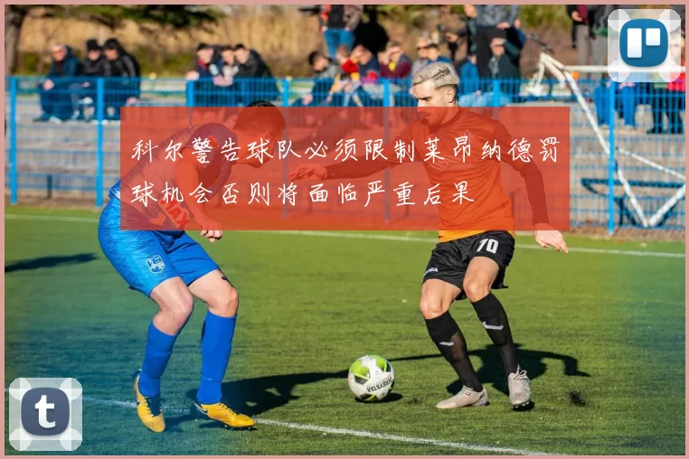 科尔警告球队必须限制莱昂纳德罚球机会否则将面临严重后果