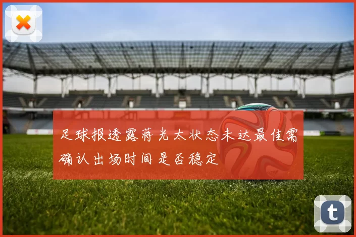 足球报透露蒋光太状态未达最佳需确认出场时间是否稳定